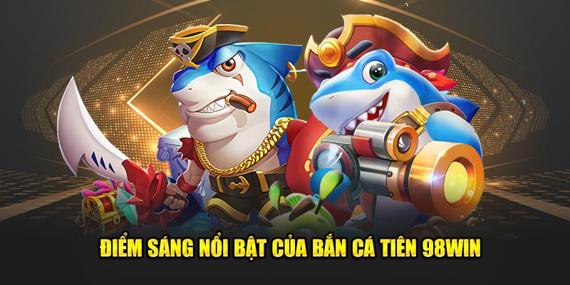 Điểm sáng nổi bật của bắn cá tiên 98Win