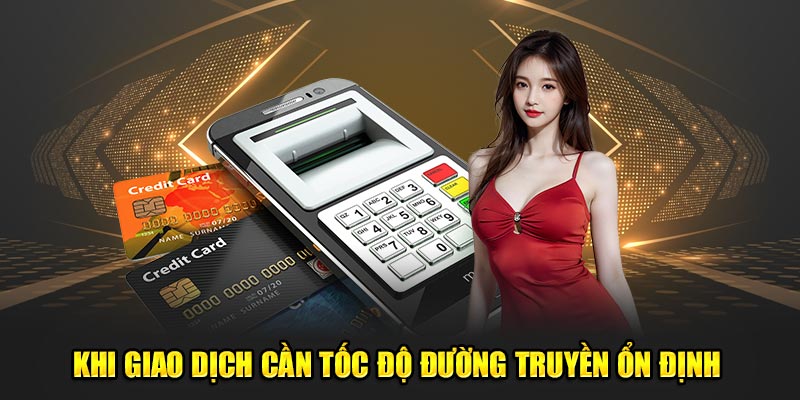 Khi giao dịch cần tốc độ đường truyền ổn định 