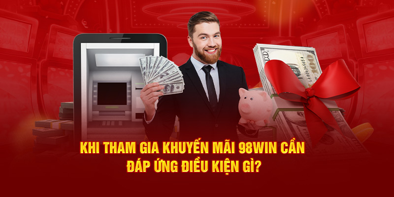 Khi tham gia khuyến mãi 98Win cần đáp ứng điều kiện gì?