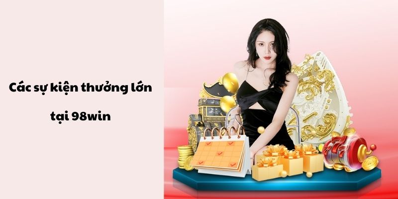 Khám phá về các sự kiện thưởng lớn tại 98win