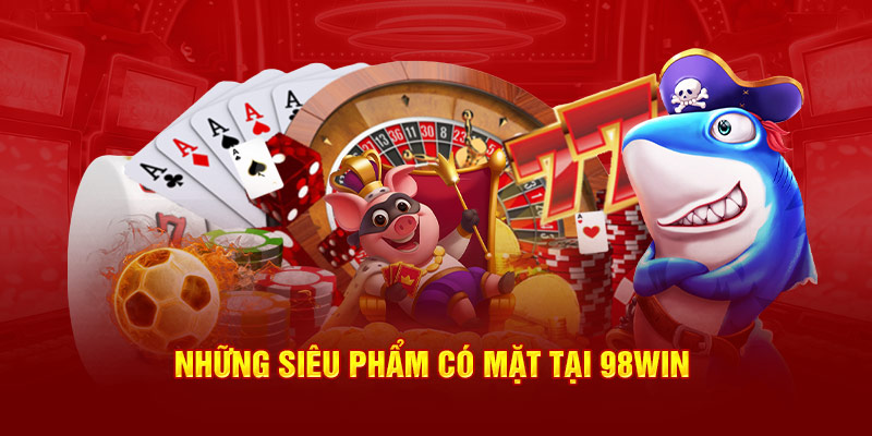 Những siêu phẩm có mặt tại 98WIN 