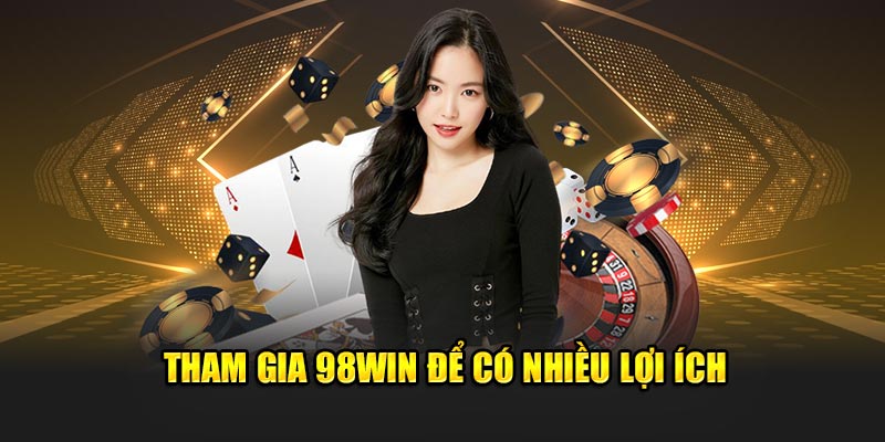 Tham gia 98win để có nhiều lợi ích