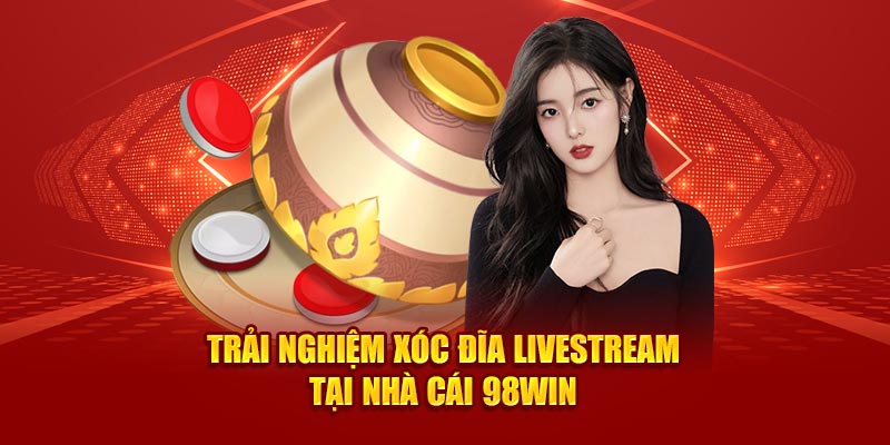 Trải nghiệm Xóc Đĩa Livestream tại nhà cái 98win